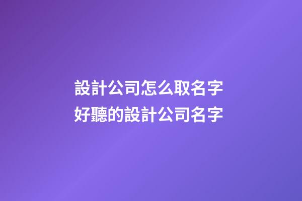 設計公司怎么取名字 好聽的設計公司名字-第1張-公司起名-玄機派